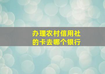 办理农村信用社的卡去哪个银行