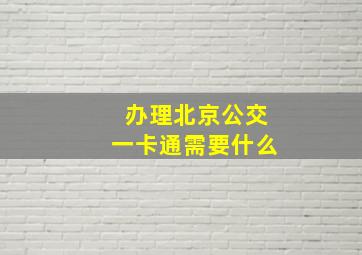 办理北京公交一卡通需要什么