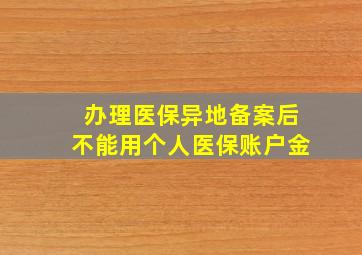 办理医保异地备案后不能用个人医保账户金