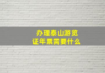 办理泰山游览证年票需要什么