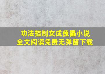 功法控制女成傀儡小说全文阅读免费无弹窗下载