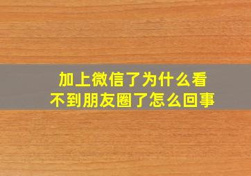 加上微信了为什么看不到朋友圈了怎么回事