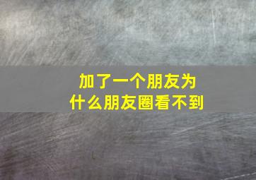 加了一个朋友为什么朋友圈看不到