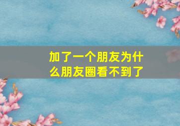 加了一个朋友为什么朋友圈看不到了