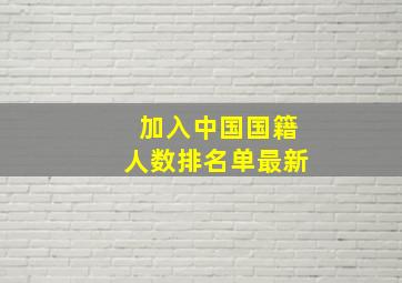 加入中国国籍人数排名单最新