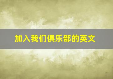 加入我们俱乐部的英文