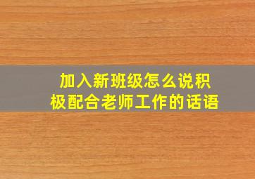 加入新班级怎么说积极配合老师工作的话语