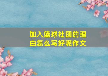 加入篮球社团的理由怎么写好呢作文