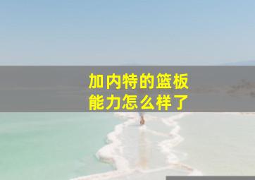 加内特的篮板能力怎么样了