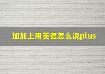 加加上用英语怎么说plus