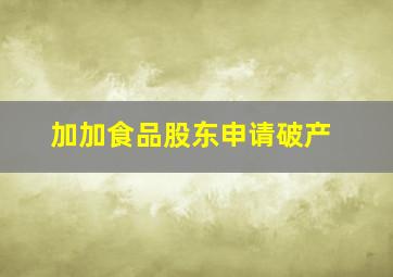 加加食品股东申请破产