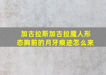 加古拉斯加古拉魔人形态胸前的月牙痕迹怎么来