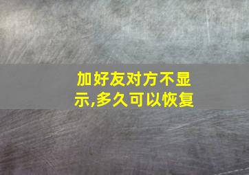 加好友对方不显示,多久可以恢复