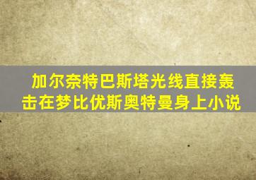 加尔奈特巴斯塔光线直接轰击在梦比优斯奥特曼身上小说