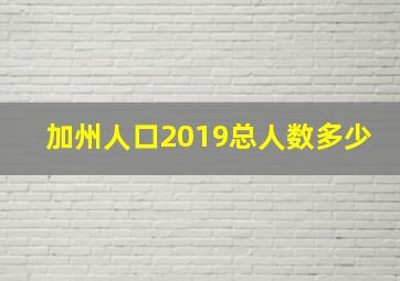 加州人口2019总人数多少