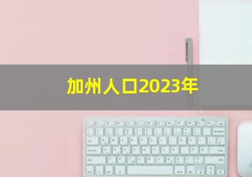 加州人口2023年