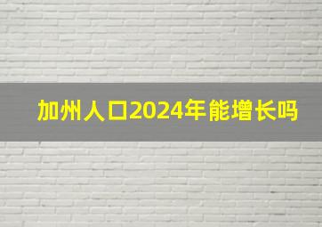 加州人口2024年能增长吗