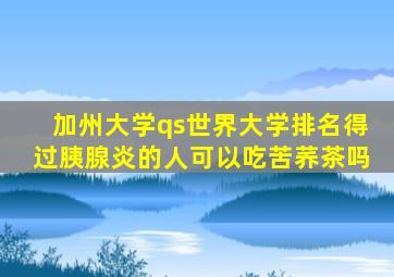 加州大学qs世界大学排名得过胰腺炎的人可以吃苦荞茶吗