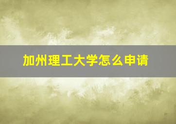 加州理工大学怎么申请