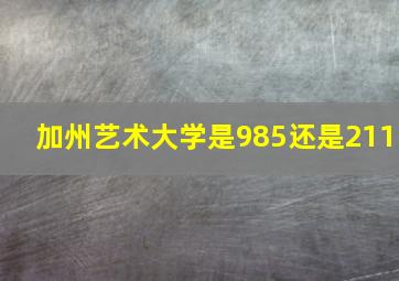 加州艺术大学是985还是211