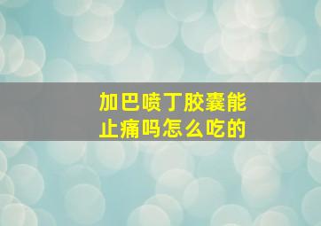 加巴喷丁胶囊能止痛吗怎么吃的