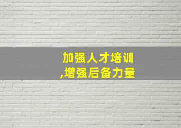 加强人才培训,增强后备力量