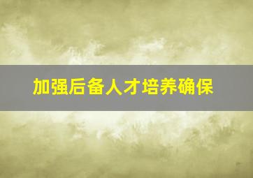 加强后备人才培养确保