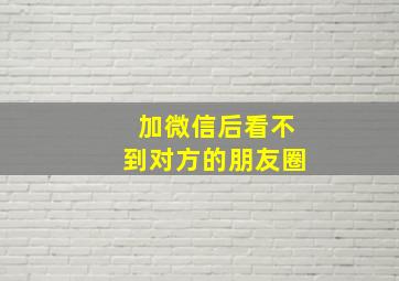 加微信后看不到对方的朋友圈