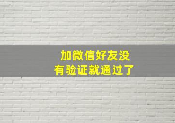 加微信好友没有验证就通过了