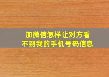 加微信怎样让对方看不到我的手机号码信息