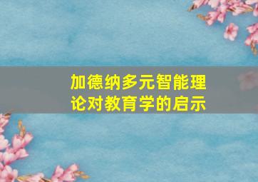 加德纳多元智能理论对教育学的启示