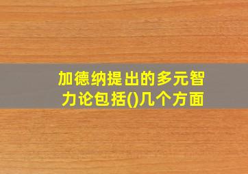 加德纳提出的多元智力论包括()几个方面