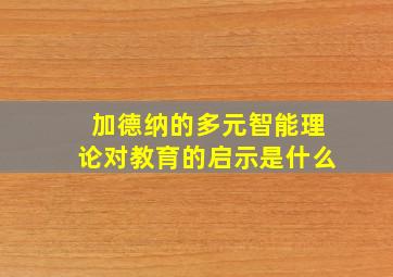 加德纳的多元智能理论对教育的启示是什么