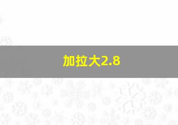 加拉大2.8