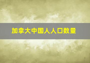 加拿大中国人人口数量