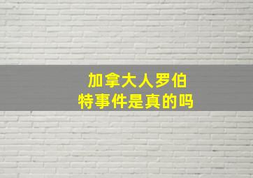 加拿大人罗伯特事件是真的吗