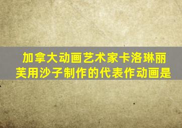 加拿大动画艺术家卡洛琳丽芙用沙子制作的代表作动画是