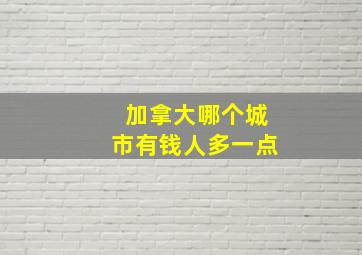 加拿大哪个城市有钱人多一点