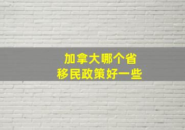 加拿大哪个省移民政策好一些