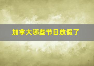 加拿大哪些节日放假了