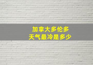 加拿大多伦多天气最冷是多少