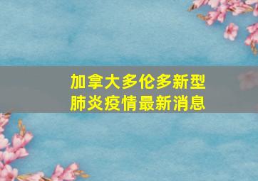 加拿大多伦多新型肺炎疫情最新消息