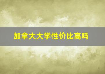 加拿大大学性价比高吗