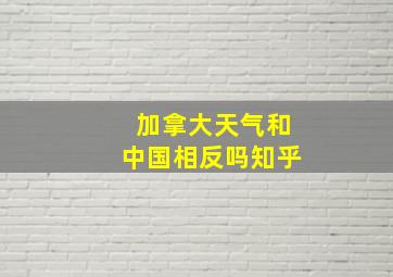 加拿大天气和中国相反吗知乎