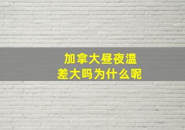 加拿大昼夜温差大吗为什么呢