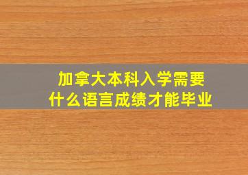 加拿大本科入学需要什么语言成绩才能毕业