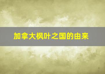 加拿大枫叶之国的由来