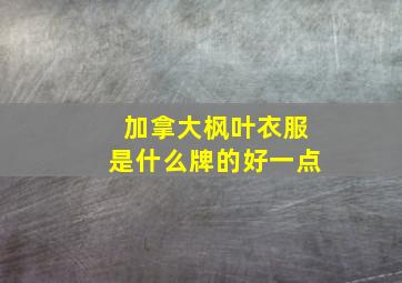 加拿大枫叶衣服是什么牌的好一点