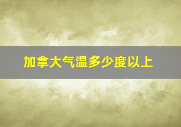 加拿大气温多少度以上