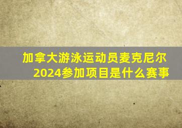 加拿大游泳运动员麦克尼尔2024参加项目是什么赛事